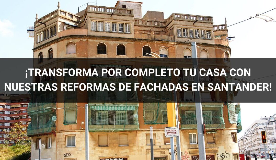¡Transforma por completo la apariencia de tu casa con nuestras reformas de fachadas en Santander!